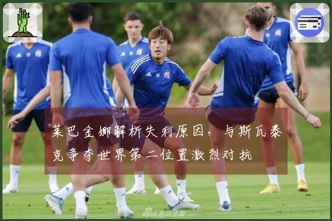 莱巴金娜解析失利原因，与斯瓦泰克争夺世界第二位置激烈对抗