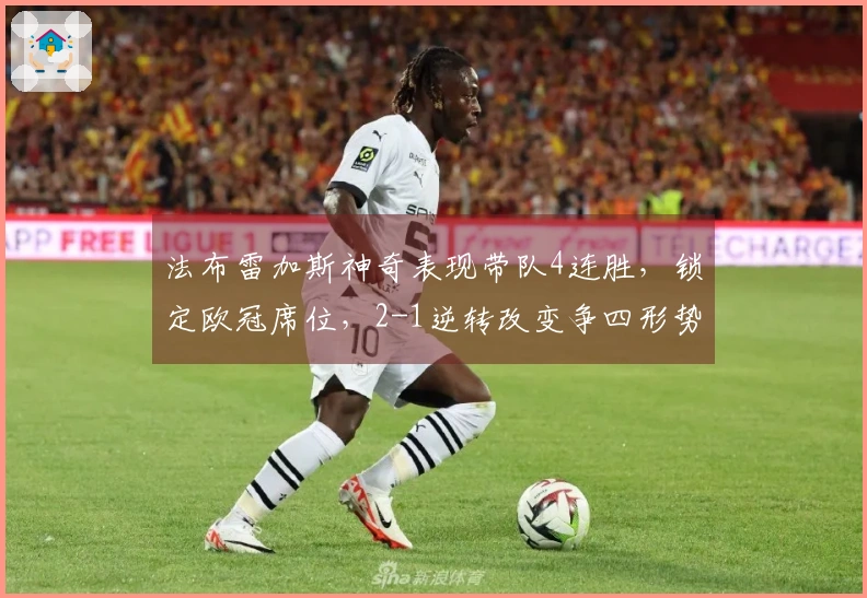 法布雷加斯神奇表现带队4连胜，锁定欧冠席位，2-1逆转改变争四形势
