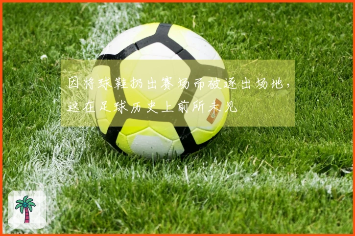 因将球鞋扔出赛场而被逐出场地，这在足球历史上前所未见