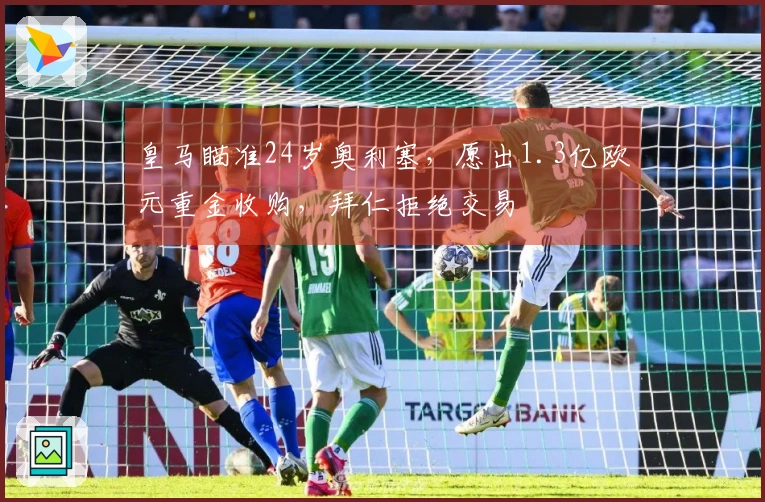 皇马瞄准24岁奥利塞，愿出1.3亿欧元重金收购，拜仁拒绝交易