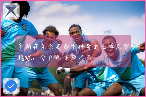 辛纳在无奈局面中神奇打出单反穿越球，令自己惊讶不已