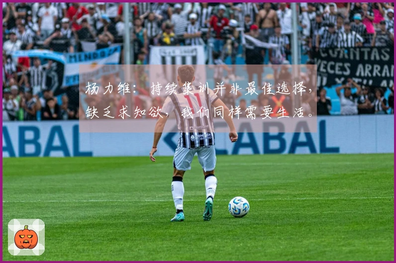 杨力维：持续集训并非最佳选择，缺乏求知欲，我们同样需要生活。