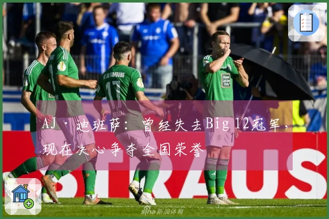 AJ·迪班萨：曾经失去Big 12冠军，现在决心争夺全国荣誉