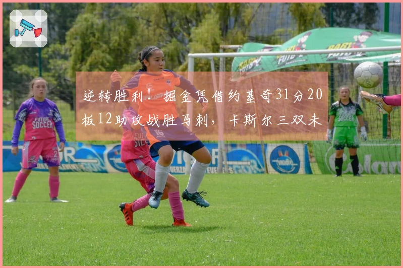 逆转胜利!掘金凭借约基奇31分20板12助攻战胜马刺,卡斯尔三双未能挽回局面