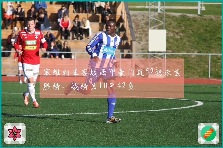 塞维利亚客战西甲豪门近52场未尝胜绩，战绩为10平42负