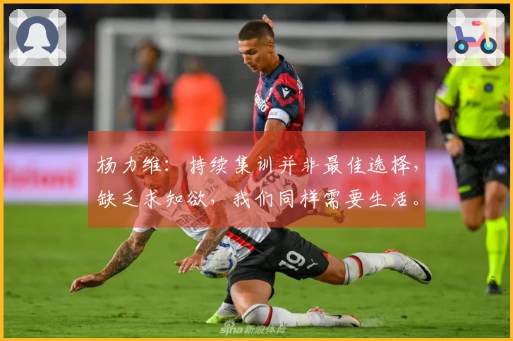 杨力维：持续集训并非最佳选择，缺乏求知欲，我们同样需要生活。