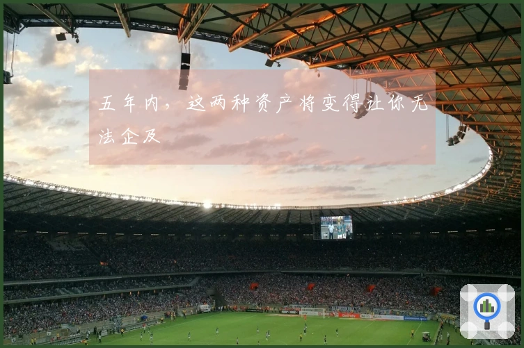 五年内，这两种资产将变得让你无法企及