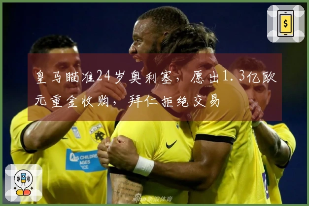 皇马瞄准24岁奥利塞，愿出1.3亿欧元重金收购，拜仁拒绝交易