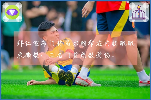 拜仁宣布门将乌尔赖希右内收肌肌束撕裂，三名门将悉数受伤！