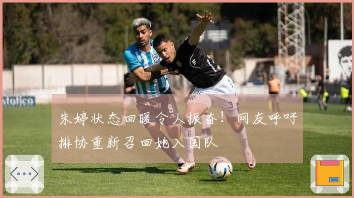 朱婷状态回暖令人振奋！网友呼吁排协重新召回她入国队